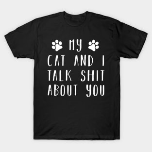 My cat and i talk shit about you T-Shirt